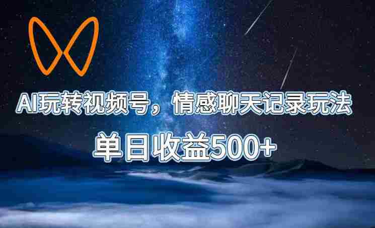 AI玩转视频号,情感聊天记录玩法,单日收益500+【揭秘】