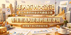 年入百W大访谈,多位大佬的创业逆风翻盘之路,看懂普通人逆袭的底层逻辑,找寻属于自己的创业方向-中创网_分享创业项目_助您在家赚钱