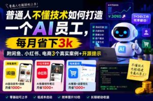 普通人不懂技术如何打造一个AI员工,每月省下3k,附闲鱼、小红书、电商3个真实案例+开源提示【文档】-中创网_分享创业项目_助您在家赚钱