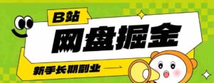 B站低成本网盘掘金副业，轻资产长久运营，月收益轻松1000+流量持续复利-中创网_分享创业项目_助您在家赚钱