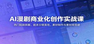 AI漫剧商业化创作实战课:热门短剧拆解,剧本分镜落地,素材制作与素材库搭建-中创网_分享创业项目_助您在家赚钱