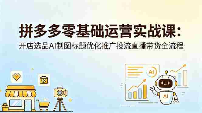 （18732期）拼多多零基础运营实战课：开店选品AI制图标题优化推广投流直播带货全流程-中创网_分享创业项目_助您在家赚钱