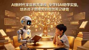 (18745期)AI新时代家庭教育课程,全学科AI助学实操,培养孩子思维告别低效死记硬背-中创网_分享创业项目_助您在家赚钱
