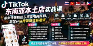 TikTok东南亚本土店实战课,帮你快速抓住东南亚电商红利,高效开启跨境賺钱新通道-中创网_分享创业项目_助您在家赚钱