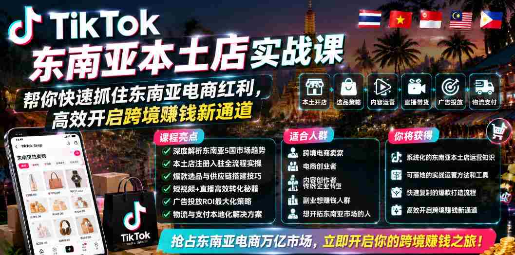 TikTok东南亚本土店实战课,帮你快速抓住东南亚电商红利,高效开启跨境賺钱新通道