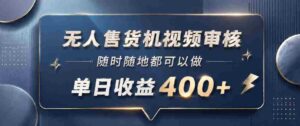 无人售货机视频审核,一部手机随时随地都可以做,10秒一单,单日收益400+【揭秘】-中创网_分享创业项目_助您在家赚钱