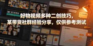好物视频多种二创技巧，某带货社群经验分享，仅供参考测试-中创网_分享创业项目_助您在家赚钱