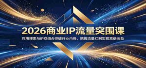 2026商业IP流量突围课:巧用搜索与IP双组合突破行业内卷,把握流量红利实现高倍收益-中创网_分享创业项目_助您在家赚钱