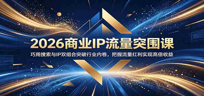 2026商业IP流量突围课：巧用搜索与IP双组合突破行业内卷，把握流量红利实现高倍收益-中创网_分享创业项目_助您在家赚钱
