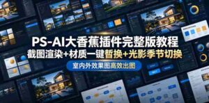 PS-AI大香蕉插件完整版教程,截图渲染+材质一键替换+光影季节切换,室内外效果图高效出图高阶课程-中创网_分享创业项目_助您在家赚钱