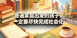 付费文章:普通家庭出身的孩子,一定要尽快完成社会化-中创网_分享创业项目_助您在家赚钱