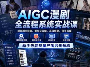 AIGC漫剧全流程系统实战课,爆款剧本挖掘、番茄文改编、高清修复、镜头衔接,新手也能批量产出合规短剧-中创网_分享创业项目_助您在家赚钱