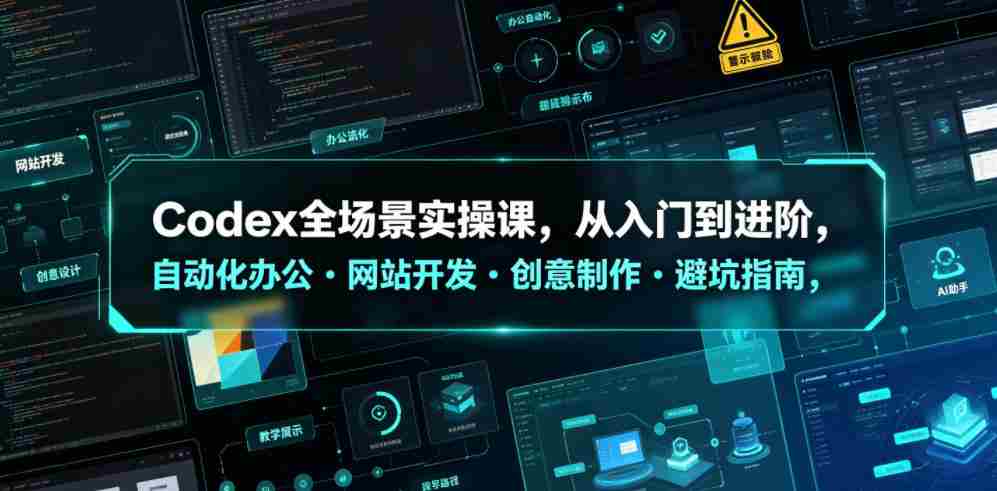 Codex全场景实操课,从入门到进阶,自动化办公・网站开发・创意制作・避坑指南,全流程教学