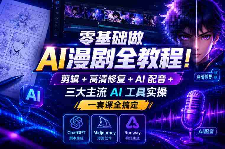 零基础做AI漫剧全教程！剪辑+高清修复+AI配音+三大主流AI工具实操，一套课全搞定-中创网_分享创业项目_助您在家赚钱