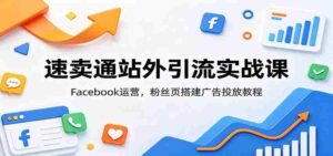 速卖通站外引流实战课:Facebook运营,粉丝页搭建广告投放教程-中创网_分享创业项目_助您在家赚钱