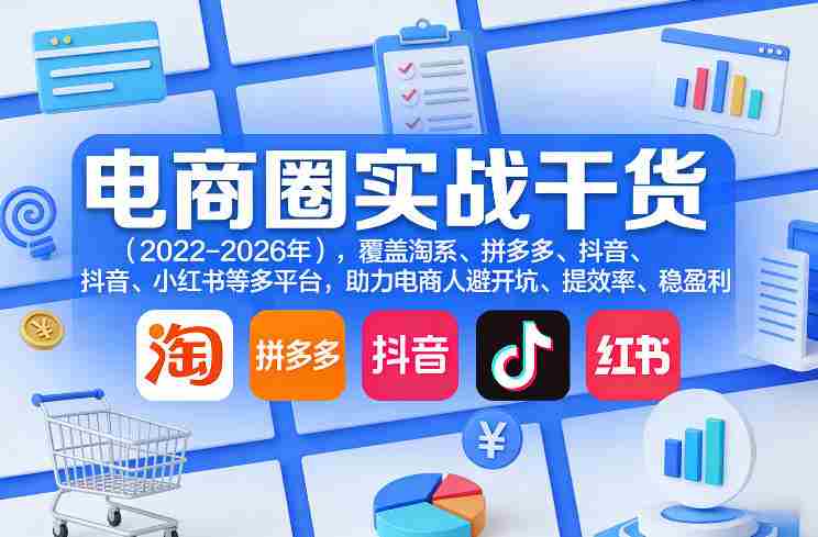 电商圈实战干货（2023-2026年），覆盖淘系、拼多多、抖音、小红书等多平台，助力电商人避开坑、提效率、稳盈利（更新06月03日）-中创网_分享创业项目_助您在家赚钱
