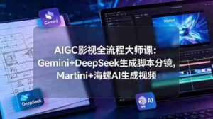 (19008期)AIGC影视全流程大师课:Gemini+DeepSeek生成脚本分镜,Martini+海螺AI生成视频-中创网_分享创业项目_助您在家赚钱