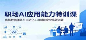 职场AI应用能力特训课:依托数据闭环与自动化工具赋能企业高效运转-中创网_分享创业项目_助您在家赚钱
