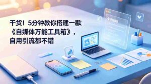(19064期)干货!5分钟教你搭建一款《自媒体万能工具箱》,自用引流都不错-中创网_分享创业项目_助您在家赚钱