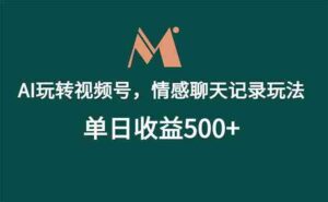 （18933期）AI玩转视频号，情感聊天记录玩法，单日收益500+-中创网_分享创业项目_助您在家赚钱