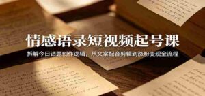 情感语录短视频起号课:拆解今日话题创作逻辑,从文案配音剪辑到涨粉变现全流程-中创网_分享创业项目_助您在家赚钱