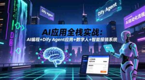 AI应用全栈实战:AI编程+Dify Agent应用+数字人+智能报销系统-中创网_分享创业项目_助您在家赚钱