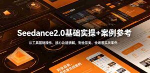 Seedance2.0基础实操+案例参考,从工具基础操作、核心功能拆解,到全品类、全场景实战案例参考全覆盖-中创网_分享创业项目_助您在家赚钱