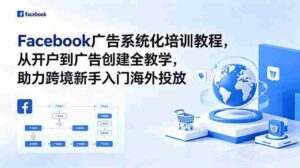 (18825期)Facebook广告系统化培训教程,从开户到广告创建全教学,助力跨境新手入门海外投放-中创网_分享创业项目_助您在家赚钱
