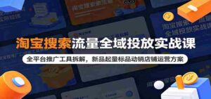 淘宝搜索流量全域投放实战课:全平台推广工具拆解,新品起量标品动销店铺运营方案-中创网_分享创业项目_助您在家赚钱