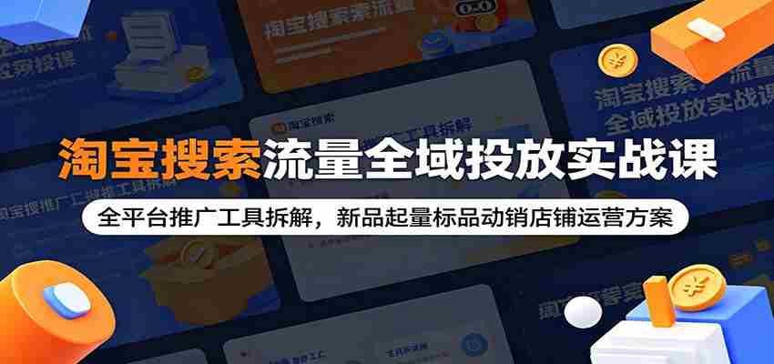淘宝搜索流量全域投放实战课：全平台推广工具拆解，新品起量标品动销店铺运营方案-中创网_分享创业项目_助您在家赚钱
