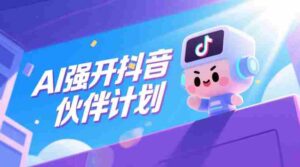 AI强开抖音创作者伙伴计划,轻松拿平台创作收益-中创网_分享创业项目_助您在家赚钱