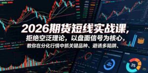 2026期货短线实战课,拒绝空泛理论,以盘面信号为核心,教你在分化行情中抓关键品种、避诱多陷阱-中创网_分享创业项目_助您在家赚钱
