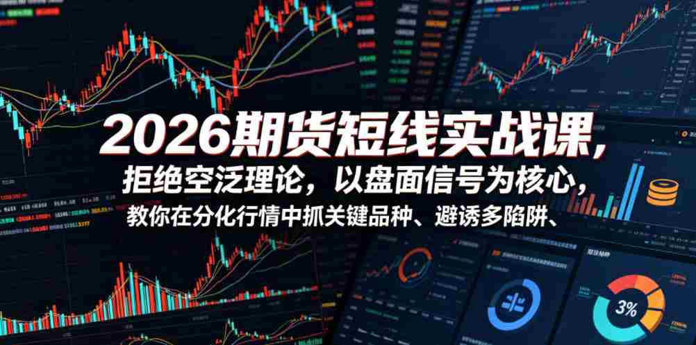 2026期货短线实战课,拒绝空泛理论,以盘面信号为核心,教你在分化行情中抓关键品种、避诱多陷阱