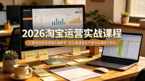 (19075期)2026 淘宝运营实战课程,付费投放底层逻辑实操教学,优化直通车投产提升店铺成交转化-中创网_分享创业项目_助您在家赚钱