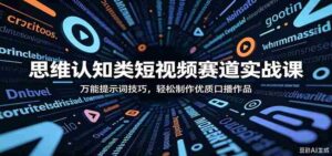 思维认知类短视频赛道实战课:万能提示词技巧,轻松制作优质口播作品-中创网_分享创业项目_助您在家赚钱