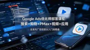 (19044期)Google Ads优化师部落课程-更新2026:搜索+购物+PMax+视频+应用,全系列广告投放从入门到精通-中创网_分享创业项目_助您在家赚钱
