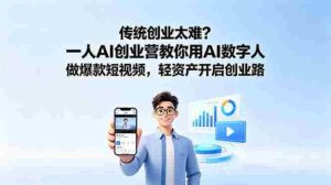 (18832期)传统创业太难?一人AI创业营教你用AI数字人做爆款短视频,轻资产开启创业路-中创网_分享创业项目_助您在家赚钱
