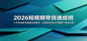 2026短视频带货速成班:十天学会账号搭建内容制作,玩转自然流与付费推广高效出单-中创网_分享创业项目_助您在家赚钱