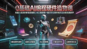 (19612期)0基础AI编程硬件造物课|机器人组装拆解语音编程,AI三维建模一键打印云端本地交互全套实操教学-中创网_分享创业项目_助您在家赚钱