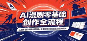 AI漫剧零基础创作全流程:从剧本创作到分镜剪辑,全套提示词模板直接落地出片-中创网_分享创业项目_助您在家赚钱