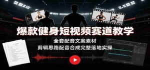 爆款健身短视频赛道教学:全套配音文案素材,剪辑思路配音合成完整落地实操-中创网_分享创业项目_助您在家赚钱