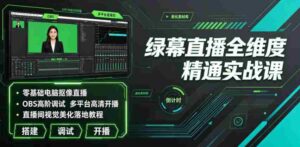 绿幕直播全维度精通实战课|零基础电脑抠像直播、OBS高阶调试、多平台高清开播、直播间视觉美化落地教程-中创网_分享创业项目_助您在家赚钱
