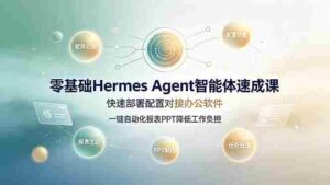 (19156期)零基础Hermes Agent智能体速成课,快速部署配置对接办公软件;一键自动化报表PPT降低工作负担-中创网_分享创业项目_助您在家赚钱