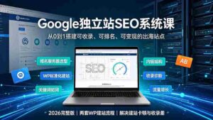 (19426期)Google独立站SEO-7月系统课:出海基建×WordPress建站×AI内容生产×站内外优化×Search Console×AdSense变现-中创网_分享创业项目_助您在家赚钱