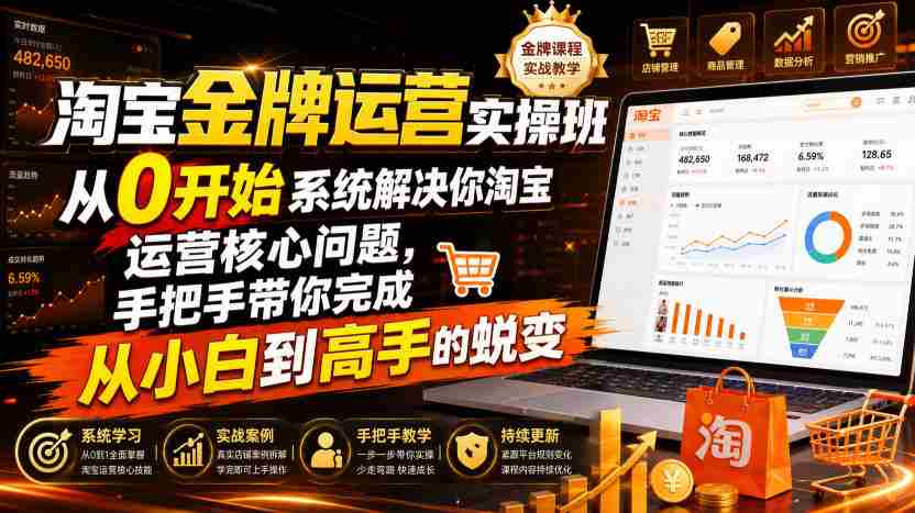 淘宝金牌运营实操班，从0开始系统解决你淘宝运营核心问题，手把手带你完成从小白到高手的蜕变（2026年7月）-中创网_分享创业项目_助您在家赚钱