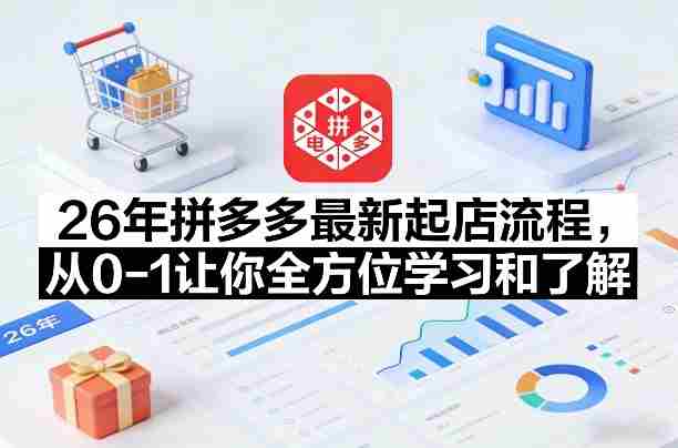 26年拼多多最新起店流程,从0-1让你全方位学习和了解(07月28日更新)