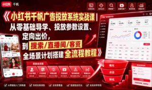 小红书千帆广告投放系统实战课|从零基础导学、投放参数设置、定向出价,到搜索/直播间/客资全场景计划搭建全流程-中创网_分享创业项目_助您在家赚钱