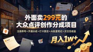 (19488期)外面卖299元的大众点评创作分成项目:注册养号×开通分成×打卡激活×AI批量笔记×次日见收益,月入1w+-中创网_分享创业项目_助您在家赚钱