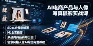 AI电商产品与人像写真摄影实战课|SD本地云端部署、MJ全套操作、多品类商品商用出图、创意风格人像AI绘图完整教程-中创网_分享创业项目_助您在家赚钱