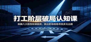 打工阶层破局认知：拆解八大隐性阳谋困局，跳出职场桎梏寻找多元出路-中创网_分享创业项目_助您在家赚钱